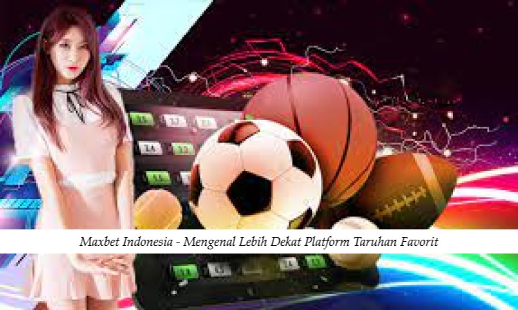 Maxbet Indonesia - Mengenal Lebih Dekat Platform Taruhan Favorit